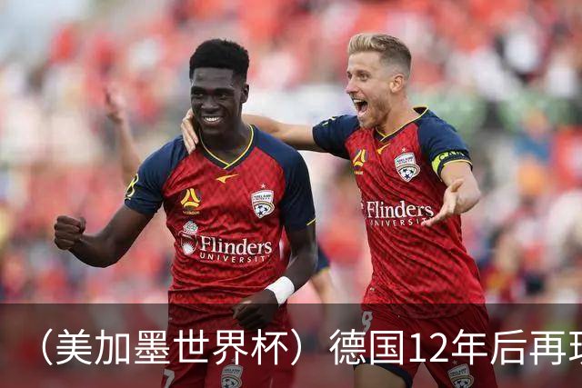 （美加墨世界杯）德国12年后再现“7比1” 日本队绝平荷兰队